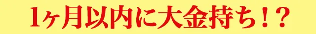 1ヶ月以内に大金持ち！？